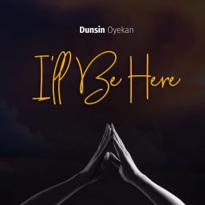 [Lyrics] I’ll Be Here – Dunsin Oyekan