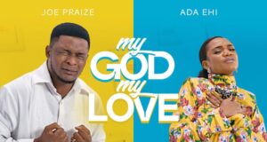 “My God My Love” & Video by Joe Praize (Ft. Ada Ehi) Joe Praize My God My Love