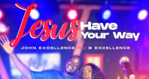 “Jesus Have Your Way” & Video by John Excellence (Ft. B Excellence) John Excellence Jesus Have Your Way