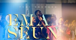 Femi Okunuga – Ema Seun Mi & Video Femi Okunuga Ema Seun Mi