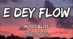 Moses Bliss – E Dey Flow (lyrics) x Neeja, Ajay Asika, Festizie, Chizie & Son Music